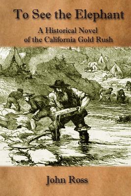 To See the Elephant: A Historical Novel of the California Gold Rush - Ross, John, Sir