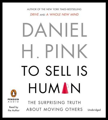 To Sell Is Human: The Surprising Truth about Moving Others - Pink, Daniel H (Read by)