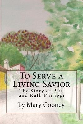 To Serve a Living Savior: The Story of Paul and Ruth Philippi - Cooney, Mary