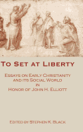 To Set at Liberty: Essays on Early Christianity and Its Social World in Honor of John H. Elliott