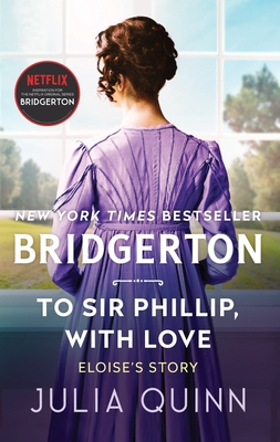 To Sir Phillip, with Love: Bridgerton: Eloise's Story - Quinn, Julia