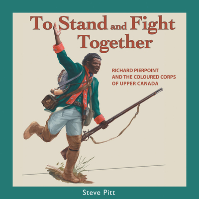 To Stand and Fight Together: Richard Pierpoint and the Coloured Corps of Upper Canada - Pitt, Steve