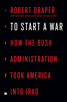 To Start a War: How the Bush Administration Took America Into Iraq - Draper, Robert