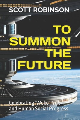 To Summon the Future: Celebrating Woke Trek and Human Social Progress - Robinson, Scott