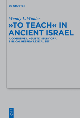 To Teach in Ancient Israel: A Cognitive Linguistic Study of a Biblical Hebrew Lexical Set - Widder, Wendy L