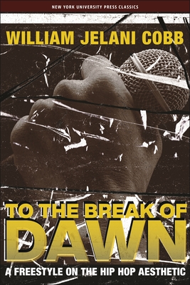 To the Break of Dawn: A Freestyle on the Hip Hop Aesthetic - Cobb, William Jelani, Professor