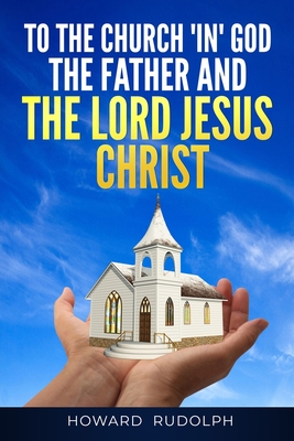 To the Church "IN" GOD THE FATHER And THE LORD JESUS CHRIST - Rudolph, Howard