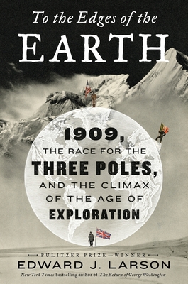 To the Edges of the Earth: 1909, the Race for the Three Poles, and the Climax of the Age of Exploration - Larson, Edward J