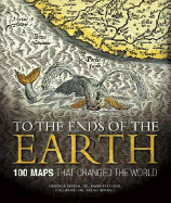 To the Ends of the Earth: 100 Maps That Changed the World - Safier, Neil, and Bendall, Sarah, and Harwood, Jeremy