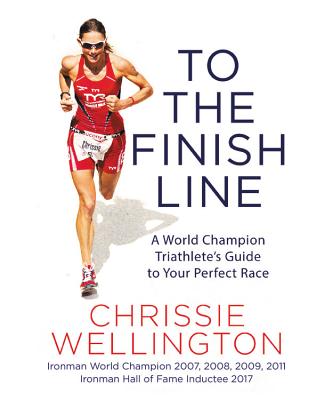 To the Finish Line: A World Champion Triathlete's Guide to Your Perfect Race - Wellington, Chrissie