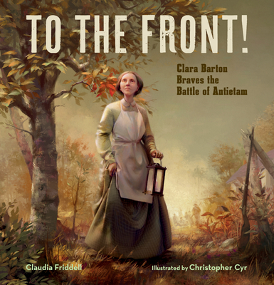 To the Front!: Clara Barton Braves the Battle of Antietam - Friddell, Claudia