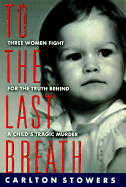 To the Last Breath: Three Women Fight for the Truth Behind a Child's Tragic Murder - Stowers, Carlton, and Stowers, Carleton