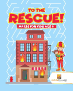 To the Rescue!: Mazes for Kids Age 8