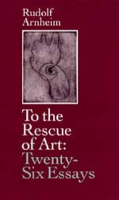 To the Rescue of Art: Twenty-Six Essays - Arnheim, Rudolf