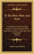 To the River Plate and Back: The Narrative of a Scientific Mission to South America