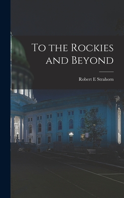 To the Rockies and Beyond - Strahorn, Robert E
