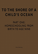 To the Shore of a Child's Ocean: Homeschooling from Birth to Age Nine