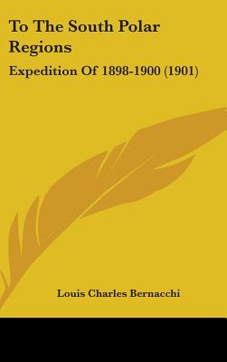 To The South Polar Regions: Expedition Of 1898-1900 (1901) - Bernacchi, Louis Charles