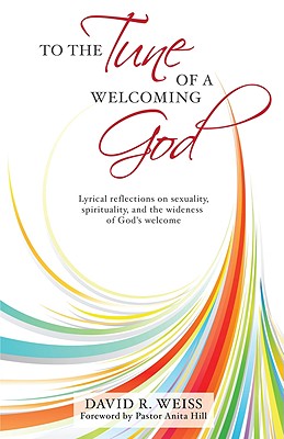 To the Tune of a Welcoming God: Lyrical Reflections on Sexuality, Spirituality, and the Widenessof God's Welcome -- In the Hope That the Church Will Dare to Sing Along - Weiss, David R, and Hill, Anita (Foreword by)