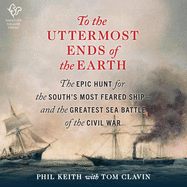 To the Uttermost Ends of the Earth Lib/E: The Epic Hunt for the South's Most Feared Ship--And the Greatest Sea Battle of the Civil War