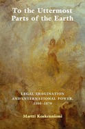 To the Uttermost Parts of the Earth: Legal Imagination and International Power 1300-1870