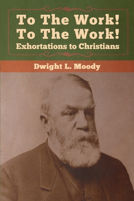 To The Work! To The Work! Exhortations to Christians - Moody, Dwight L