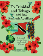 To Trinidad and Tobago... with love, Kenneth Aguillera: Recipes and Historical Events from Trinidad & Tobago