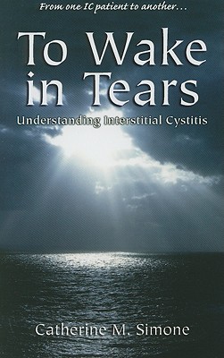 To Wake in Tears: Understanding Interstitial Cystitis - Simone, Catherine M
