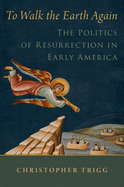 To Walk the Earth Again: The Politics of Resurrection in Early America