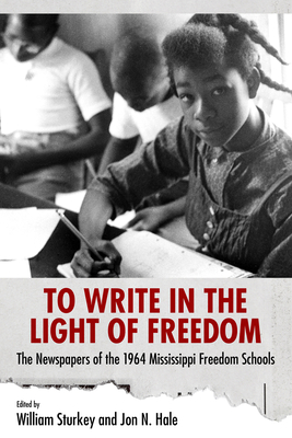 To Write in the Light of Freedom: The Newspapers of the 1964 Mississippi Freedom Schools - Sturkey, William (Editor), and Hale, Jon N (Editor)