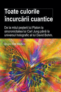 Toate culorile ?ncurc rii cuantice. De la mitul pe terii lui Platon la sincronicitatea lui Carl Jung p?n  la universul holografic al lui David Bohm