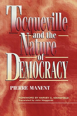 Tocqueville and the Nature of Democracy - Manent, Pierre, and Waggoner, John, and Mansfield, Harvey