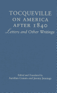 Tocqueville on America After 1840: Letters and Other Writings