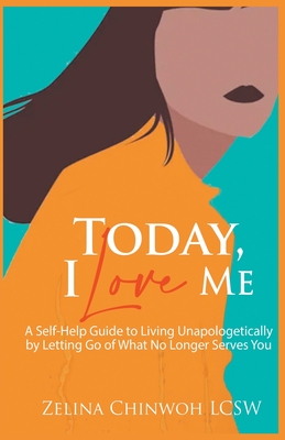 Today, I Love Me: A Self-Help Guide to Living Unapologetically by Letting Go of What No Longer Serves You - Chinwoh, Zelina