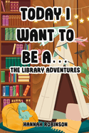 Today I Want To Be A: The Library Adventures