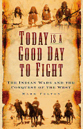 Today Is a Good Day to Fight: The Indian Wars and the Conquest of the West