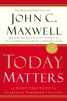 Today Matters: 12 Daily Practices to Guarantee Tomorrow's Success - Maxwell, John C
