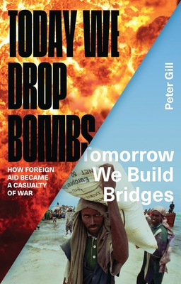 Today We Drop Bombs, Tomorrow We Build Bridges: How Foreign Aid Became a Casualty of War - Gill, Peter