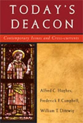 Today's Deacon: Contemporary Issues and Cross-Currents - Hughes, Alfred C, Reverend, and Campbell, Frederick F, and Ditewig, William T, PH.D.