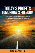 Today's Profits Tomorrow's Freedom: The Small Business Owner's Guide to Thrive Now and Retire Wealthy