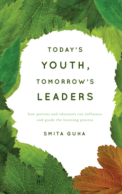 Today's Youth, Tomorrow's Leaders: How Parents and Educators Can Influence and Guide the Learning Process - Guha, Smita