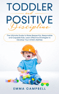 Toddler and Positive Discipline: The Ultimate Guide to Raise Respectful, Responsible and Capable Kids. Learn Effective Strategies to Develop Your Child's Abilities