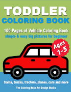 Toddler Coloring Book: Coloring Books for Toddlers: Simple & Easy Big Pictures Trucks, Trains, Tractors, Planes and Cars Coloring Books for Kids, Vehicle Coloring Book Activity Books for Preschooler Ages 1-3, 2-4, 3-5