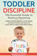 Toddler Discipline: The Essential Guide to Positive Parenting.: Modern Peaceful Solutions and Strategies to Prevent Conflicts, Tantrums and to Raise a Happy Child Without Stress .