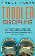 Toddler Discipline: The Ultimate Step by Step Guide to Teach Your Children and Help Them in Boosting Their Confidence