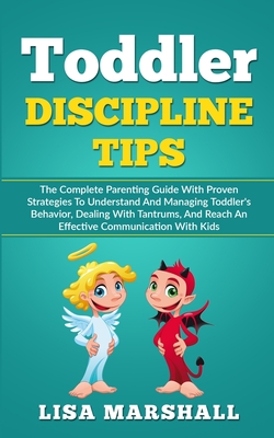 Toddler Discipline Tips: The Complete Parenting Guide With Proven Strategies To Understand And Managing Toddler's Behavior, Dealing With Tantrums, And Reach An Effective Communication With Kids - Marshall, Lisa