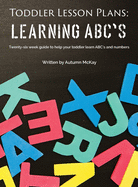 Toddler Lesson Plans - Learning ABC's: Twenty-six week guide to help your toddler learn ABC's and numbers