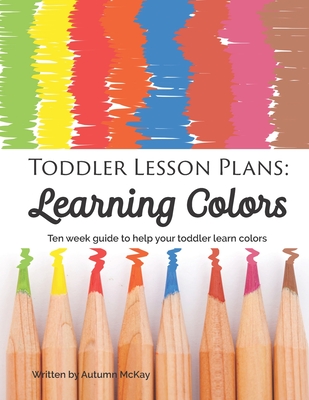 Toddler Lesson Plans: Learning Colors: Ten week guide to help your toddler learn colors (paperback-black and white) - McKay, Autumn