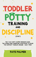 Toddler Potty Training & Discipline (2 in 1): The 7 Day Dirty Diaper Freedom Guide. The Stress Free Parenting Strategies To Raise The Happiest Toddler Around - Guilt Free!