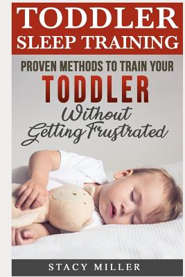 Toddler Sleep Training: Proven Methods to Train Your Toddler Without Getting Frustrated - Miller, Stacy